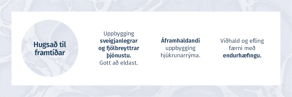 HUGSAÐ TIL FRAMTÍÐAR  -  Uppbygging sveigjanlegrar og fjölbreyttrar þjónustu. Gott að eldast.	Áframhaldandi uppbygging hjúkrunarrýma.	Viðhald og efling færni með endurhæfingu.